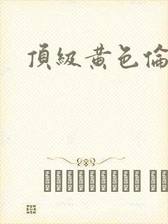 顶级黄色伦理片