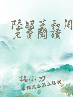 陆昭菱和周时阅免费阅读