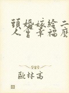 头婚嫁给二婚男人会幸福么