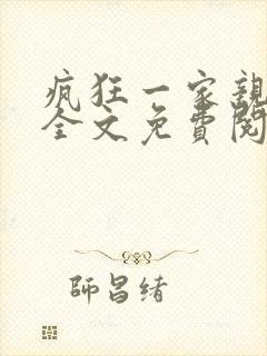 疯狂一家亲阿德全文免费阅读 疯狂一家亲阿德全文免费阅读
