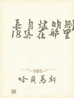长月烬明删掉的18集在哪里看