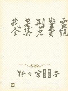 我是刑警电视剧全集免费观看2025 我是刑警电视剧全集免费观看2025