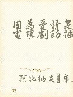 因为爱情是哪个电视剧的插曲