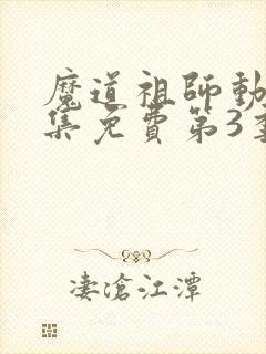 魔道祖师动漫全集免费第3季