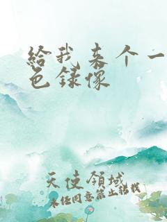 给我来个一级黄色录像