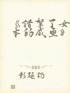 《错拿了女主剧本的咸鱼》