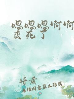 嗯嗯嗯啊啊啊啊爽死了