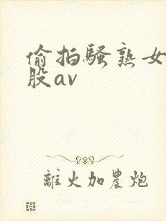 偷拍骚熟女大屁股av