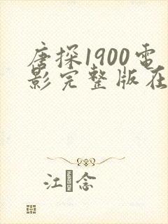 唐探1900电影完整版在线播放高清 唐探1900电影完整版在线播放高清