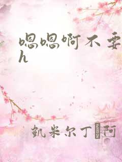 嗯嗯啊不要嗯啊h