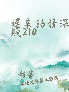 迟来的情深比草贱210