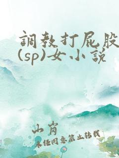 调教打屁股惩罚(sp)女小说