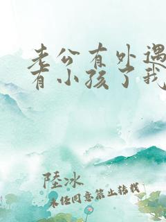 老公有外遇而且有小孩了我该怎么办