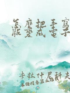 怎么把手写纸质版变成电子版