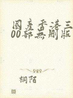 国产香港三级100部无删版