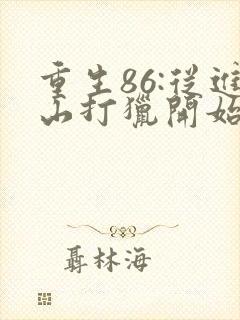 重生86:从进山打猎开始发家致富阅读 重生86:从进山打猎开始发家致富阅读