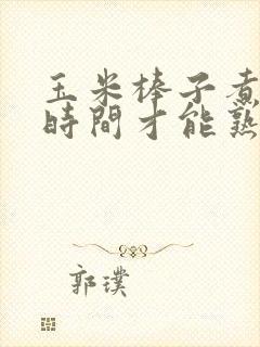 玉米棒子煮多长时间才能熟