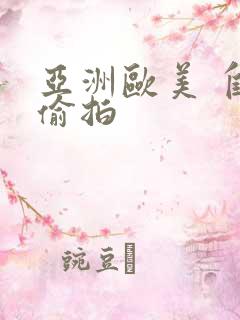 亚洲欧美 自拍偷拍