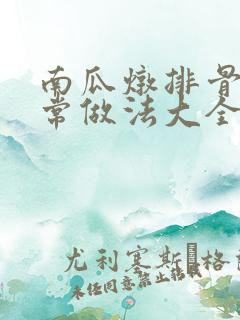 南瓜炖排骨的家常做法大全
