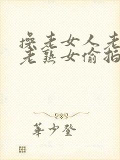 操老女人老妇女老熟女偷拍