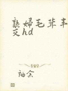 熟妇毛茸丰满裸交hd