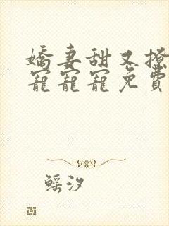 娇妻甜又撩大叔宠宠宠免费阅读