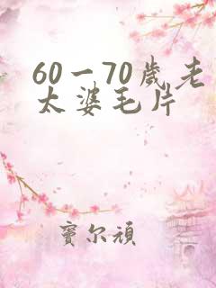 60一70岁老太婆毛片