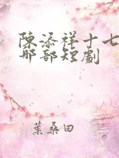 陈添祥十七郎是哪部短剧