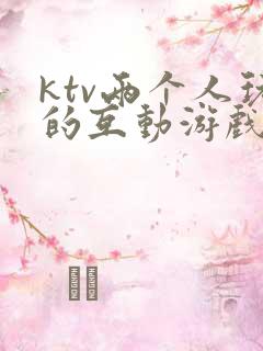 ktv两个人玩的互动游戏