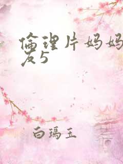 伦理片妈妈的朋友5