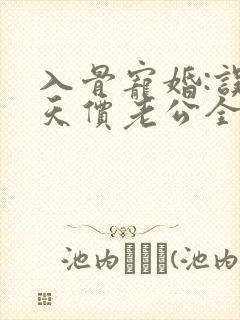 入骨宠婚:误惹天价老公全