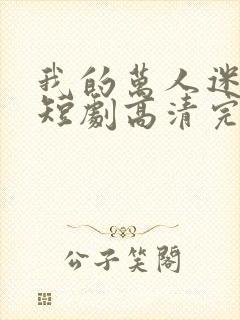 我的万人迷老婆短剧高清完整版 我的万人迷老婆短剧高清完整版