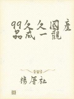 99久久国产精品成一观 99久久国产精品成一观
