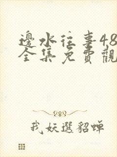 边水往事48集全集免费观看