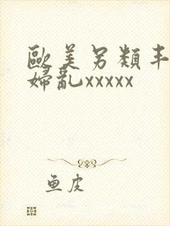 欧美另类丰满熟妇乱xxxxx