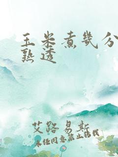 玉米煮几分钟能熟透