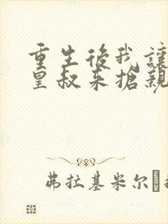 重生后我让前夫皇叔来抢亲全文免费下载