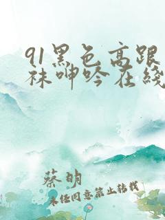 91黑色高跟丝袜呻吟在线观看