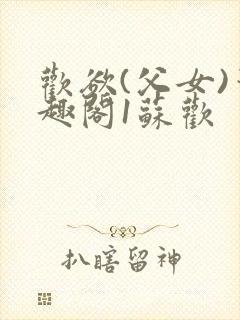 欢欲(父女)笔趣阁1苏欢