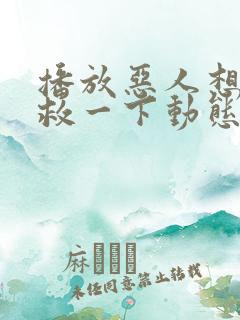 播放恶人想要抢救一下动态漫