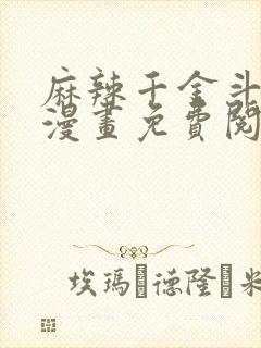 麻辣千金斗恶少漫画免费阅读下拉式