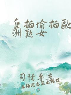 自拍偷拍欧美亚洲熟女