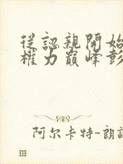 从认亲开始踏上权力巅峰彭远征小说最新章