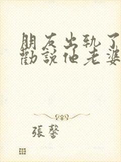 朋友出轨了怎么劝说他老婆