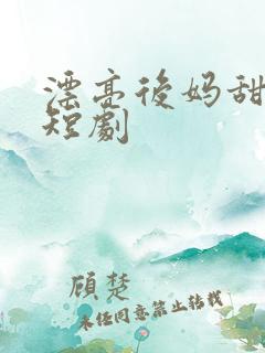 漂亮后妈甜翻家短剧