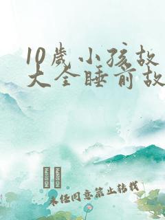 10岁小孩故事大全睡前故事