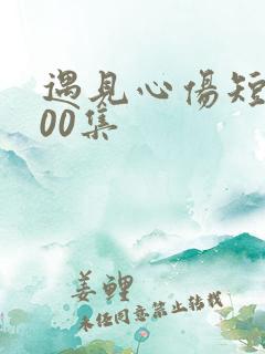 遇见心伤短剧100集