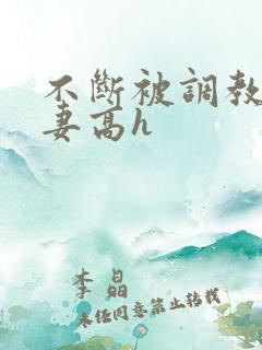 不断被调教的娇妻高h