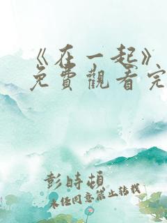 《在一起》电影免费观看完整版
