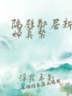 隔壁邻居新婚少妇真紧